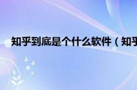 知乎到底是个什么软件（知乎是什么软件相关内容简介介绍）