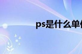 ps是什么单位（ps是什么）