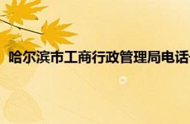 哈尔滨市工商行政管理局电话号码（哈尔滨市工商行政管理局）