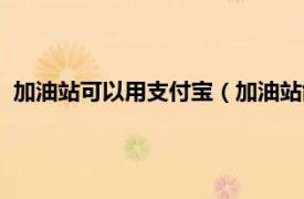 加油站可以用支付宝（加油站能用支付宝吗相关内容简介介绍）