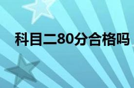 科目二80分合格吗（科目三80分合格吗）