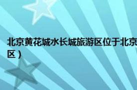 北京黄花城水长城旅游区位于北京市怀柔区九渡河（北京黄花城水长城旅游区）