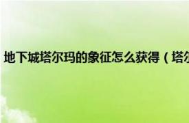 地下城塔尔玛的象征怎么获得（塔尔玛的象征怎么获得相关内容简介介绍）