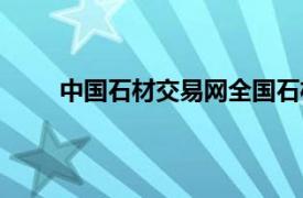 中国石材交易网全国石材电话（中国石材交易网）