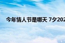 今年情人节是哪天 7夕2022（今年情人节是哪天2022）