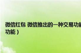 微信红包 微信推出的一种交易功能叫什么（微信红包 微信推出的一种交易功能）