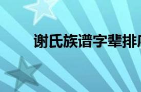 谢氏族谱字辈排序查询（谢氏族谱）