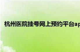 杭州医院挂号网上预约平台app下载（杭州医院预约挂号系统）