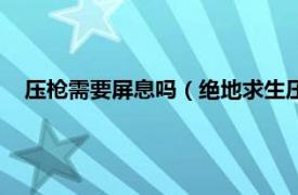 压枪需要屏息吗（绝地求生压枪要屏息吗相关内容简介介绍）