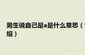 男生说自己是a是什么意思（说男生a是什么意思相关内容简介介绍）