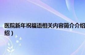 医院新年祝福语相关内容简介介绍怎么写（医院新年祝福语相关内容简介介绍）