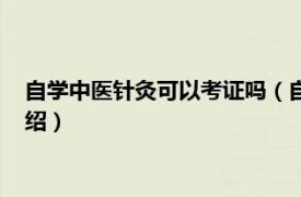 自学中医针灸可以考证吗（自学中医可以考证吗相关内容简介介绍）