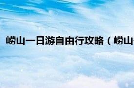 崂山一日游自由行攻略（崂山一日游怎么玩相关内容简介介绍）