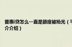 普惠i贷怎么一直是额度被抢光（平安普惠i贷额度被抢光怎么办相关内容简介介绍）