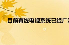 目前有线电视系统已经广泛采用数字技术传输电视节目