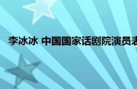 李冰冰 中国国家话剧院演员表（李冰冰 中国国家话剧院演员）