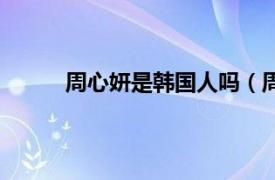 周心妍是韩国人吗（周心妍扮演者是韩国的吗）