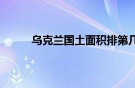 乌克兰国土面积排第几（乌克兰面积世界第几）