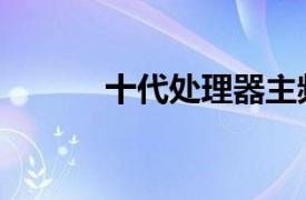 十代处理器主频（处理器主频）