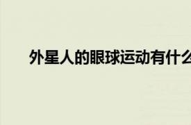 外星人的眼球运动有什么用？相关内容介绍是什么？