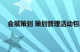 会展策划 策划管理活动包括（会展策划 策划管理活动）