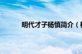 明代才子杨慎简介（杨慎 明代文学家、官员）