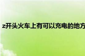 z开头火车上有可以充电的地方吗（火车上有可以充电的地方吗）