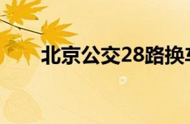 北京公交28路换车（北京公交28路）