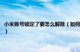 小米账号锁定了要怎么解除（如何彻底解除小米帐号锁定相关内容简介介绍）