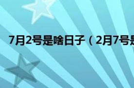 7月2号是啥日子（2月7号是什么日子相关内容简介介绍）