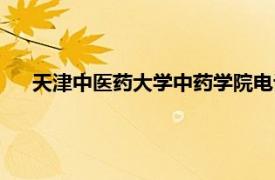 天津中医药大学中药学院电话（天津中医药大学中药学院）