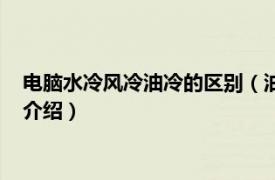 电脑水冷风冷油冷的区别（油冷水冷风冷怎么区别相关内容简介介绍）