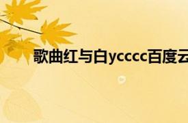 歌曲红与白ycccc百度云（红与白 ycccc演唱歌曲）