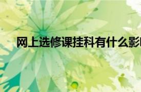 网上选修课挂科有什么影响（选修课挂科有什么影响）