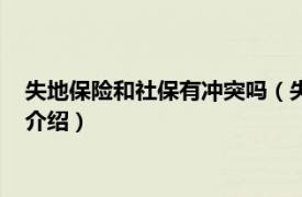 失地保险和社保有冲突吗（失地保险和社保冲突吗相关内容简介介绍）