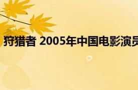 狩猎者 2005年中国电影演员表（狩猎者 2005年中国电影）