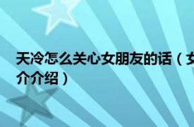 天冷怎么关心女朋友的话（女朋友冷怎么说关心的话相关内容简介介绍）