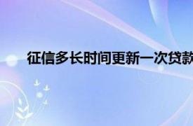 征信多长时间更新一次贷款记录多长时间不在报告中显示