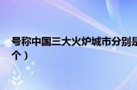 号称中国三大火炉城市分别是（我国的三大火炉城市分别是哪三个）