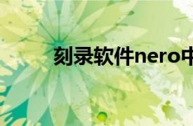 刻录软件nero中文版（刻录软件）