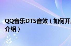 QQ音乐DTS音效（如何开启QQ音乐DTS音效相关内容简介介绍）