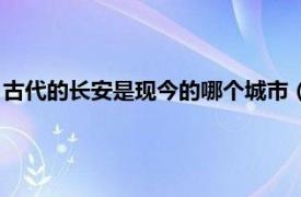 古代的长安是现今的哪个城市（古代的长安是指现在的哪个城市）