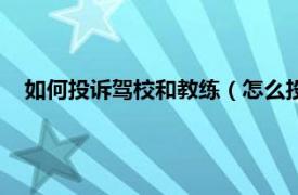 如何投诉驾校和教练（怎么投诉驾校教练相关内容简介介绍）