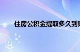 住房公积金提取多久到账（公积金提取多久到账?）