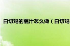 白切鸡的蘸汁怎么做（白切鸡蘸料汁的做法相关内容简介介绍）