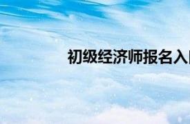 初级经济师报名入口官网（初级经济师）