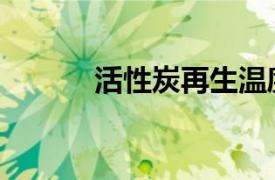 活性炭再生温度（活性炭再生）