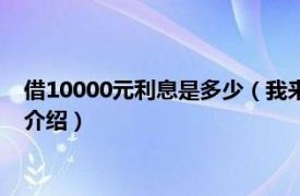 借10000元利息是多少（我来贷借10000利息多少相关内容简介介绍）