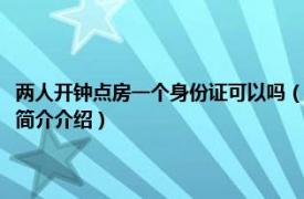 两人开钟点房一个身份证可以吗（开钟点房两个人都要带身份证吗相关内容简介介绍）