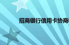 招商银行信用卡协商电话（招商银行信用卡）